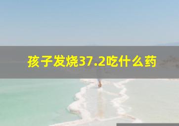 孩子发烧37.2吃什么药