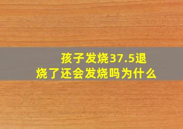 孩子发烧37.5退烧了还会发烧吗为什么