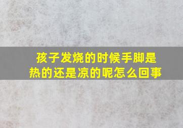 孩子发烧的时候手脚是热的还是凉的呢怎么回事