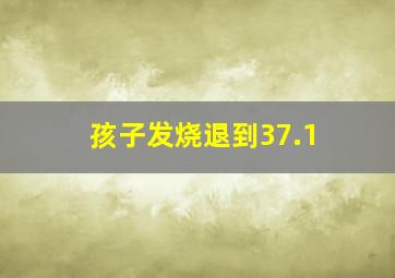 孩子发烧退到37.1