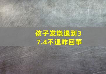 孩子发烧退到37.4不退咋回事