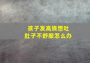 孩子发高烧想吐肚子不舒服怎么办