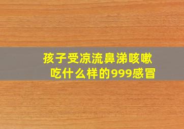 孩子受凉流鼻涕咳嗽吃什么样的999感冒