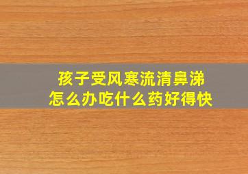 孩子受风寒流清鼻涕怎么办吃什么药好得快