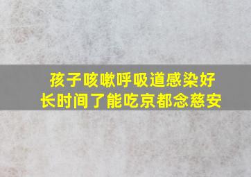 孩子咳嗽呼吸道感染好长时间了能吃京都念慈安