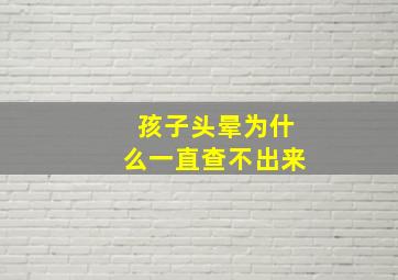 孩子头晕为什么一直查不出来