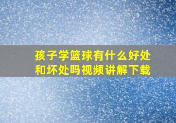 孩子学篮球有什么好处和坏处吗视频讲解下载