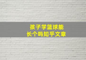 孩子学篮球能长个吗知乎文章