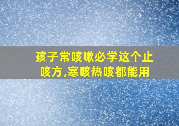 孩子常咳嗽必学这个止咳方,寒咳热咳都能用