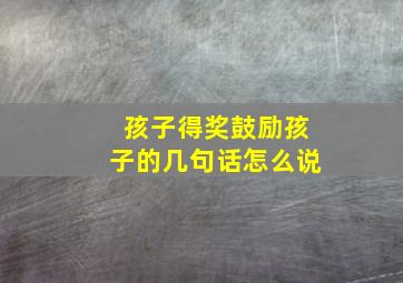 孩子得奖鼓励孩子的几句话怎么说