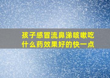 孩子感冒流鼻涕咳嗽吃什么药效果好的快一点