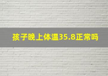 孩子晚上体温35.8正常吗