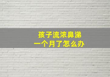 孩子流浓鼻涕一个月了怎么办