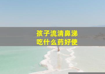 孩子流清鼻涕吃什么药好使