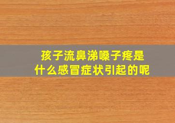 孩子流鼻涕嗓子疼是什么感冒症状引起的呢