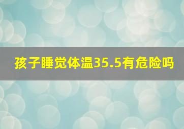 孩子睡觉体温35.5有危险吗