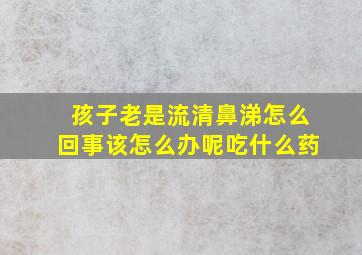 孩子老是流清鼻涕怎么回事该怎么办呢吃什么药