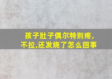 孩子肚子偶尔特别疼,不拉,还发烧了怎么回事