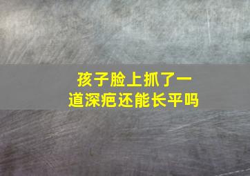 孩子脸上抓了一道深疤还能长平吗