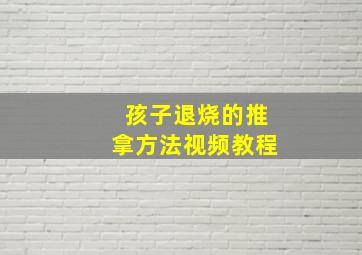 孩子退烧的推拿方法视频教程