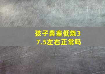 孩子鼻塞低烧37.5左右正常吗