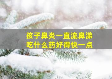 孩子鼻炎一直流鼻涕吃什么药好得快一点