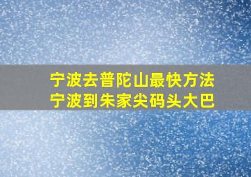 宁波去普陀山最快方法宁波到朱家尖码头大巴