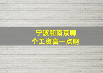 宁波和南京哪个工资高一点啊