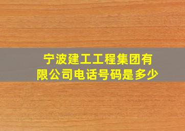 宁波建工工程集团有限公司电话号码是多少