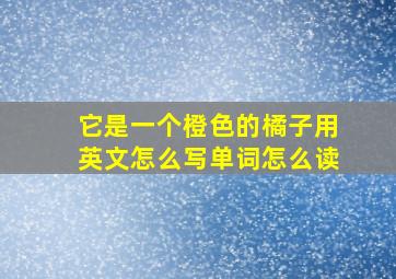 它是一个橙色的橘子用英文怎么写单词怎么读