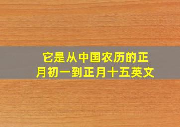 它是从中国农历的正月初一到正月十五英文