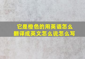 它是橙色的用英语怎么翻译成英文怎么说怎么写