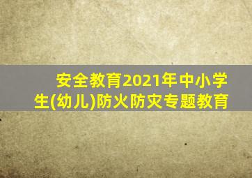 安全教育2021年中小学生(幼儿)防火防灾专题教育