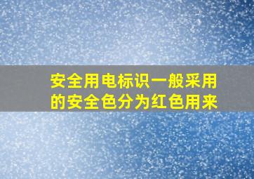 安全用电标识一般采用的安全色分为红色用来