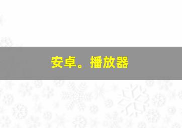 安卓。播放器