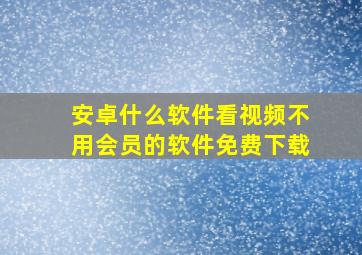 安卓什么软件看视频不用会员的软件免费下载