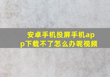 安卓手机投屏手机app下载不了怎么办呢视频