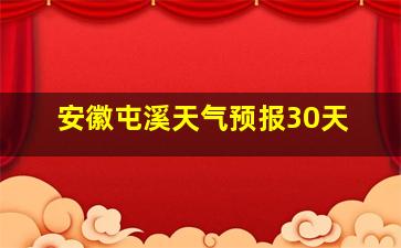 安徽屯溪天气预报30天