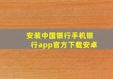 安装中国银行手机银行app官方下载安卓