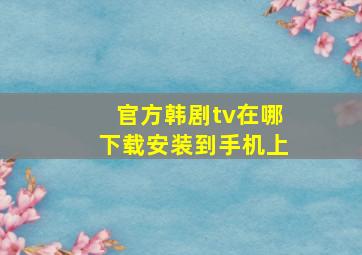 官方韩剧tv在哪下载安装到手机上