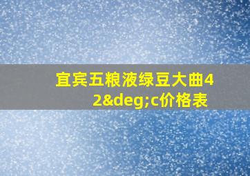 宜宾五粮液绿豆大曲42°c价格表