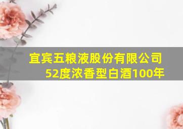 宜宾五粮液股份有限公司52度浓香型白酒100年