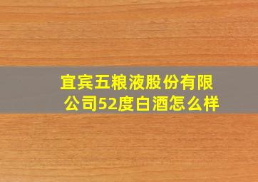 宜宾五粮液股份有限公司52度白酒怎么样