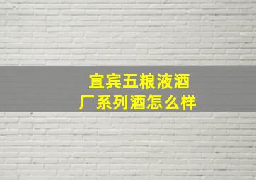 宜宾五粮液酒厂系列酒怎么样