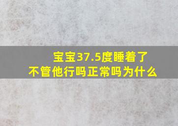 宝宝37.5度睡着了不管他行吗正常吗为什么