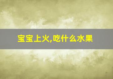 宝宝上火,吃什么水果