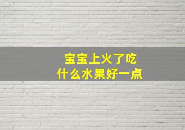 宝宝上火了吃什么水果好一点