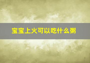 宝宝上火可以吃什么粥