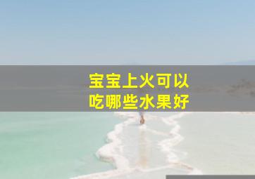 宝宝上火可以吃哪些水果好