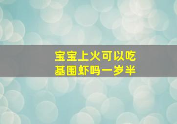 宝宝上火可以吃基围虾吗一岁半